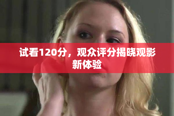 试看120分，观众评分揭晓观影新体验