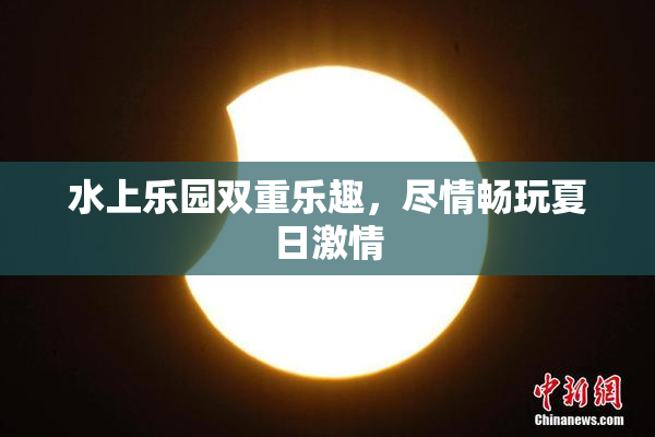水上乐园双重乐趣，尽情畅玩夏日激情