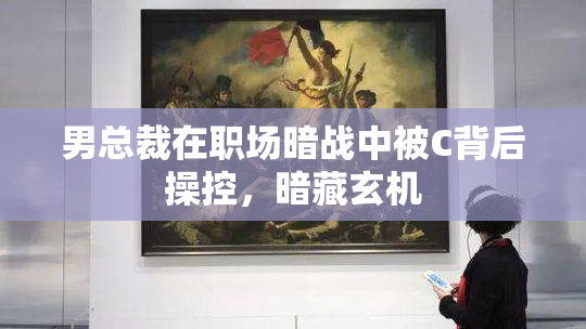 男总裁在职场暗战中被C背后操控，暗藏玄机