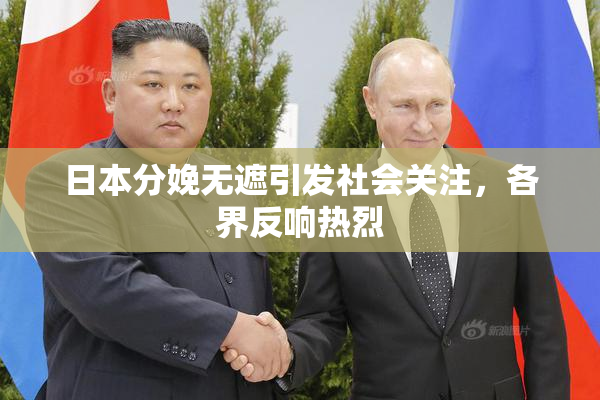 日本分娩无遮引发社会关注，各界反响热烈
