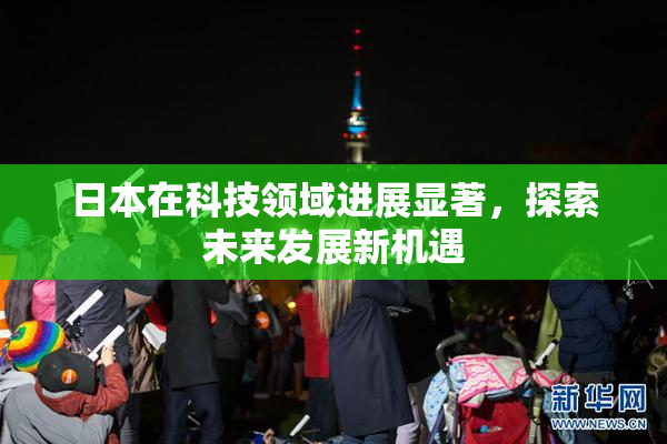 日本在科技领域进展显著，探索未来发展新机遇