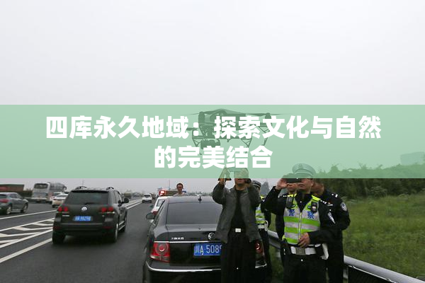 四库永久地域：探索文化与自然的完美结合