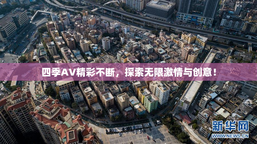 四季AV精彩不断，探索无限激情与创意！