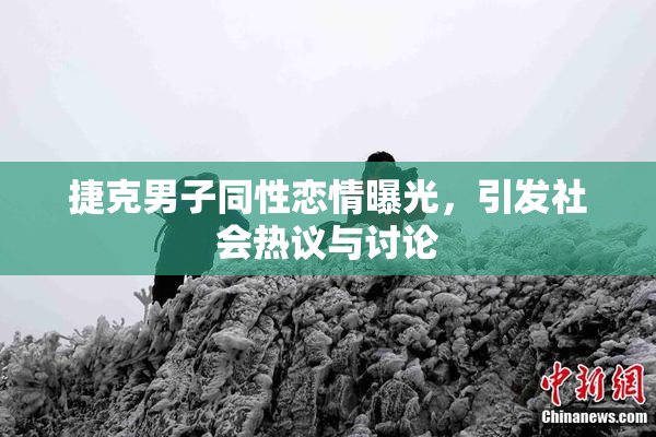 捷克男子同性恋情曝光，引发社会热议与讨论