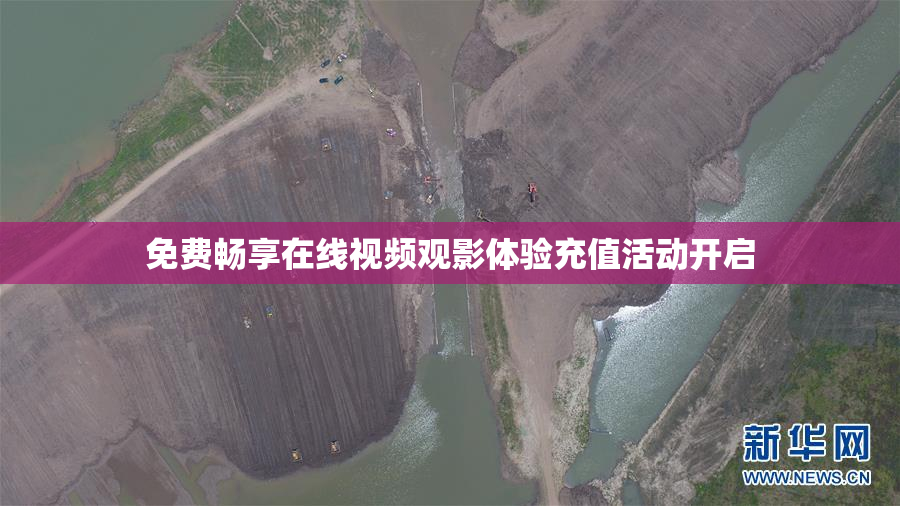 免费畅享在线视频观影体验充值活动开启