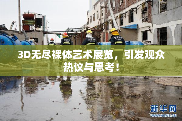 3D无尽裸体艺术展览，引发观众热议与思考！