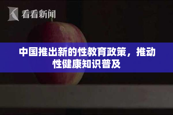 中国推出新的性教育政策，推动性健康知识普及