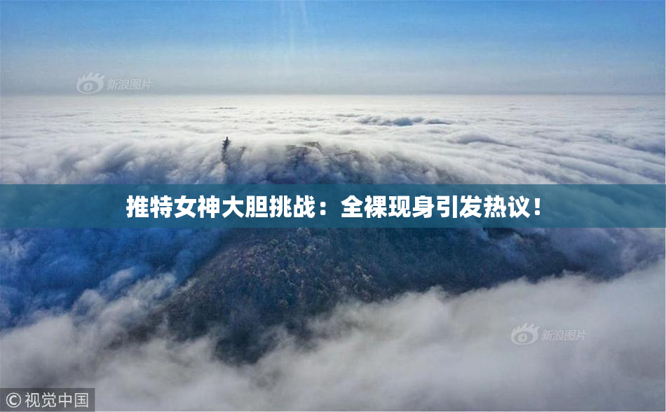 推特女神大胆挑战：全裸现身引发热议！