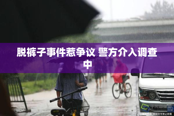 脱裤子事件惹争议 警方介入调查中