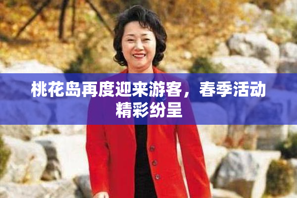 桃花岛再度迎来游客，春季活动精彩纷呈