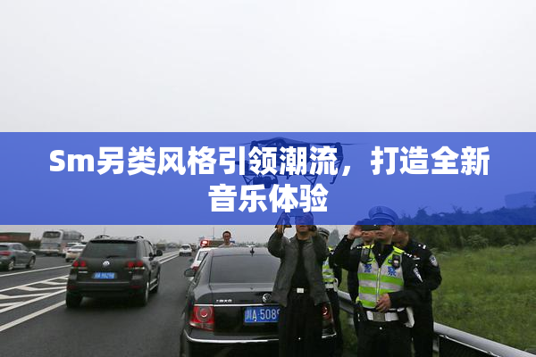 Sm另类风格引领潮流，打造全新音乐体验