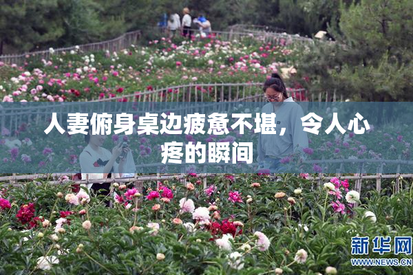 人妻俯身桌边疲惫不堪，令人心疼的瞬间