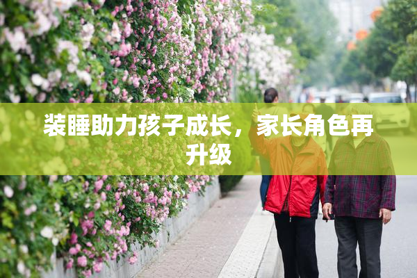 装睡助力孩子成长，家长角色再升级