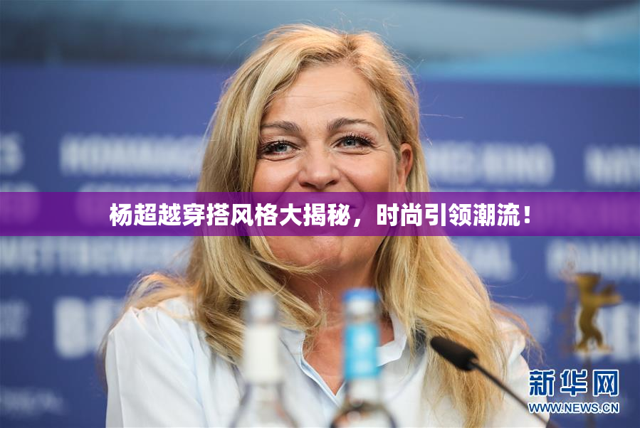 杨超越穿搭风格大揭秘，时尚引领潮流！