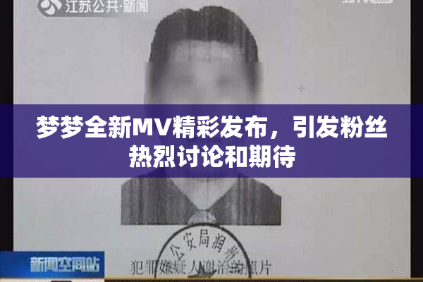 梦梦全新MV精彩发布，引发粉丝热烈讨论和期待