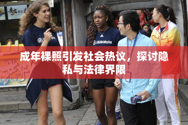 成年裸照引发社会热议，探讨隐私与法律界限