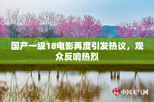 国产一级18电影再度引发热议，观众反响热烈