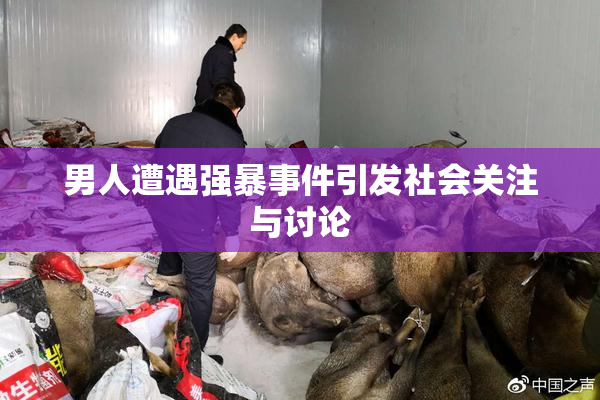 男人遭遇强暴事件引发社会关注与讨论