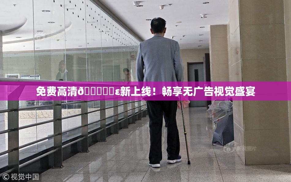 免费高清🔞❌‌ε新上线！畅享无广告视觉盛宴