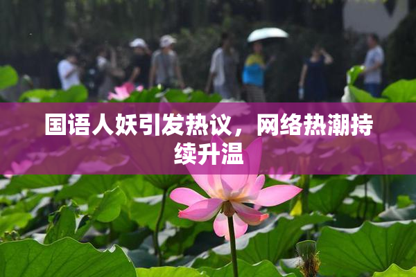 国语人妖引发热议，网络热潮持续升温