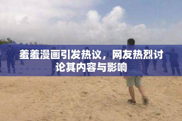 羞羞漫画引发热议，网友热烈讨论其内容与影响