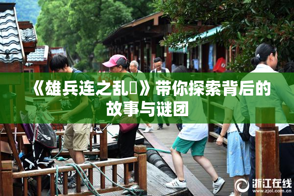 《雄兵连之乱婬》带你探索背后的故事与谜团