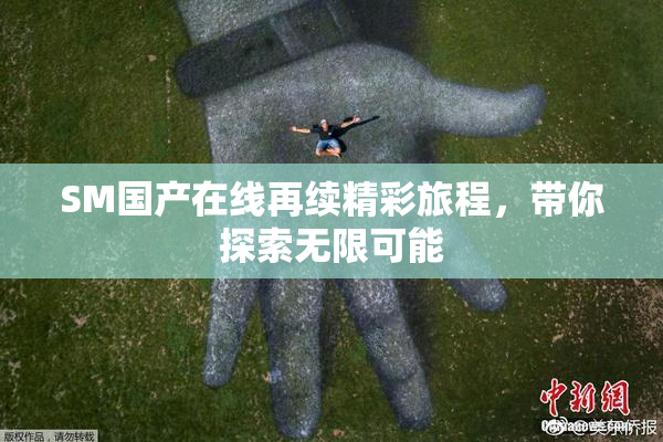 SM国产在线再续精彩旅程，带你探索无限可能