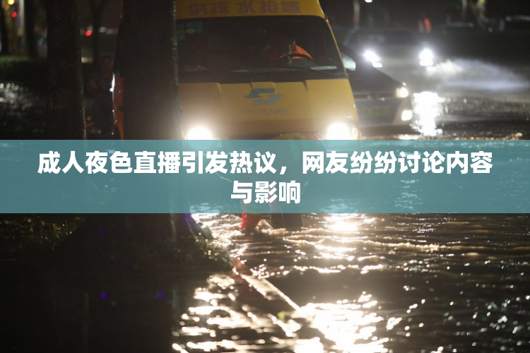成人夜色直播引发热议，网友纷纷讨论内容与影响