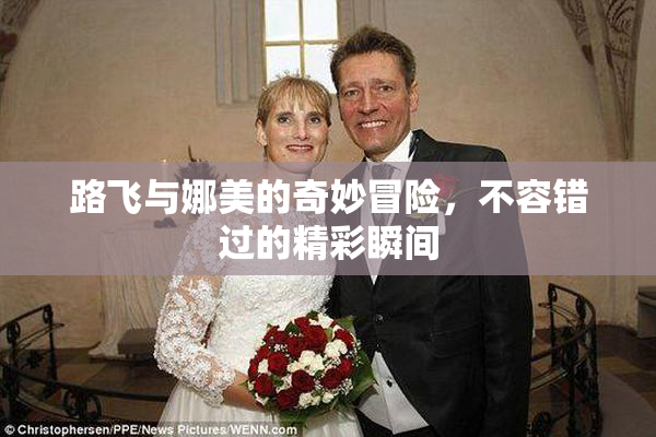 路飞与娜美的奇妙冒险，不容错过的精彩瞬间