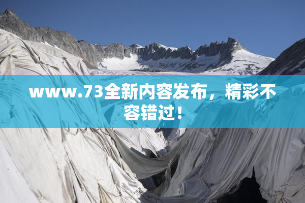 www.73全新内容发布，精彩不容错过！