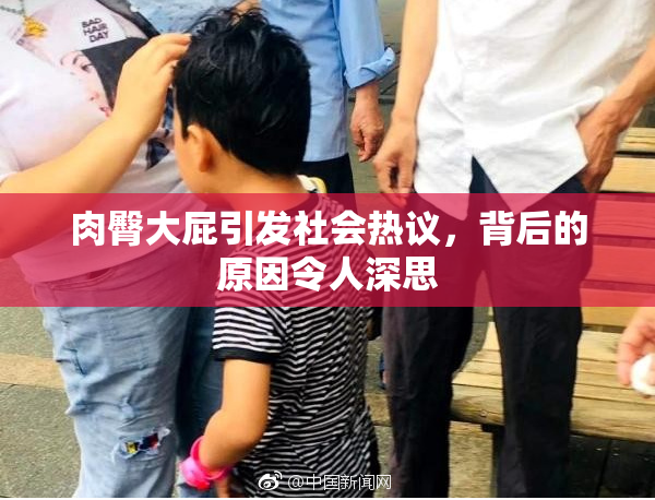 肉臀大屁引发社会热议，背后的原因令人深思