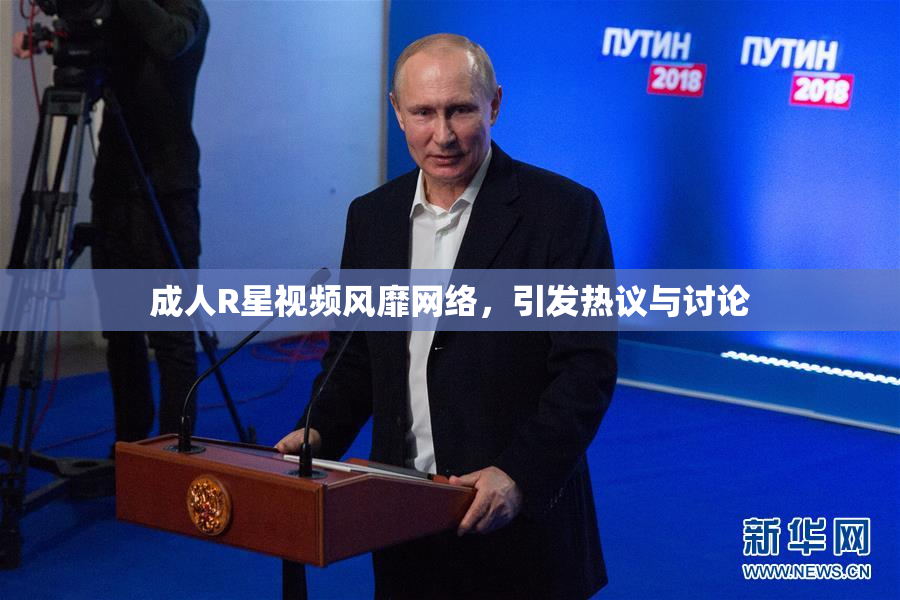 成人R星视频风靡网络，引发热议与讨论