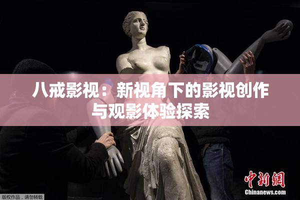 八戒影视：新视角下的影视创作与观影体验探索