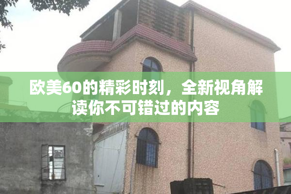 欧美60的精彩时刻，全新视角解读你不可错过的内容