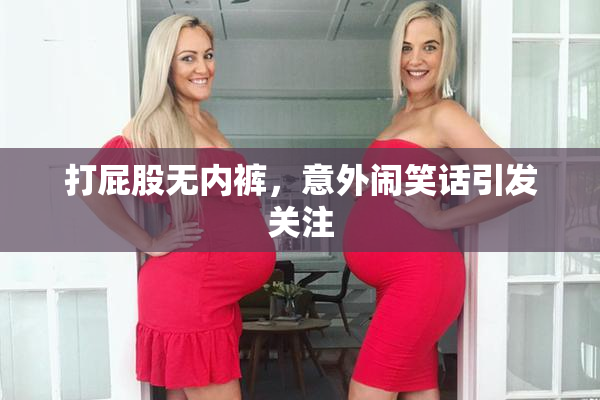 打屁股无内裤，意外闹笑话引发关注