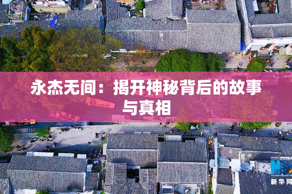 永杰无间：揭开神秘背后的故事与真相