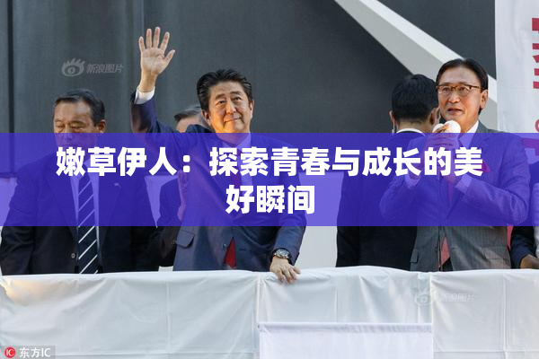 嫩草伊人：探索青春与成长的美好瞬间