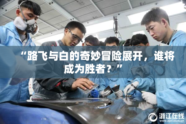 “路飞与白的奇妙冒险展开，谁将成为胜者？”
