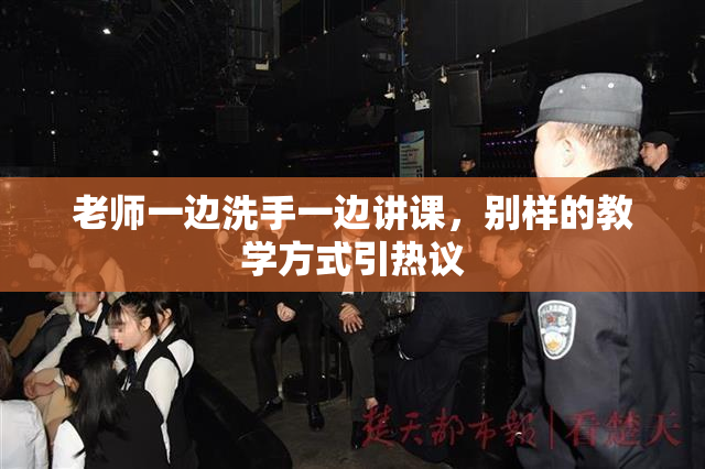 老师一边洗手一边讲课，别样的教学方式引热议