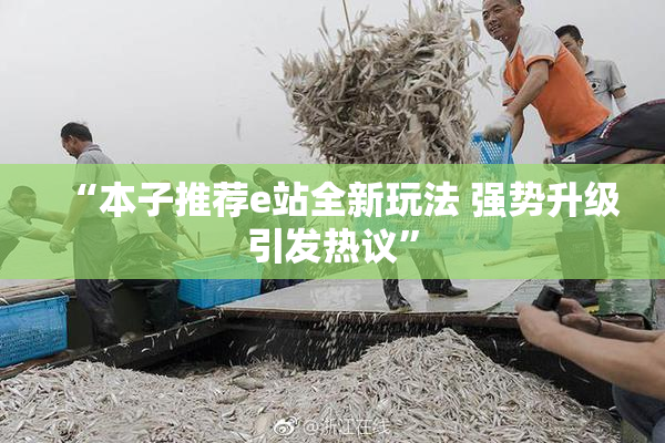“本子推荐e站全新玩法 强势升级引发热议”