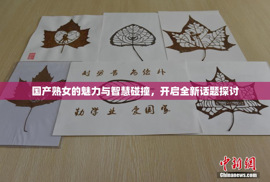 国产熟女的魅力与智慧碰撞，开启全新话题探讨