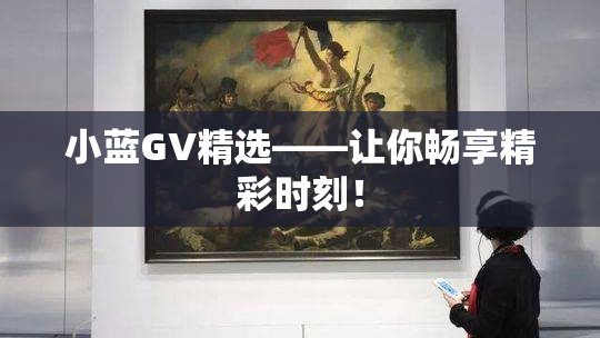 小蓝GV精选——让你畅享精彩时刻！