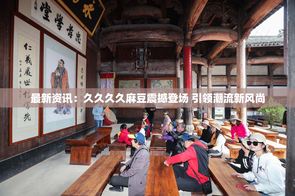 最新资讯：久久久久麻豆震撼登场 引领潮流新风尚