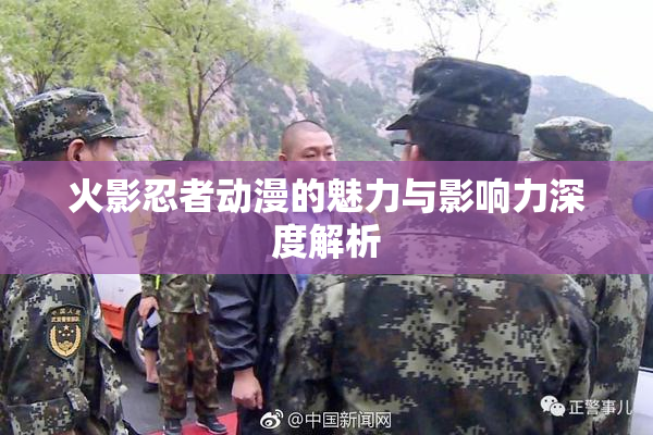火影忍者动漫的魅力与影响力深度解析