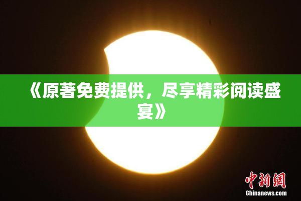 《原著免费提供，尽享精彩阅读盛宴》