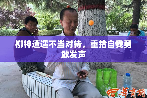 柳神遭遇不当对待，重拾自我勇敢发声