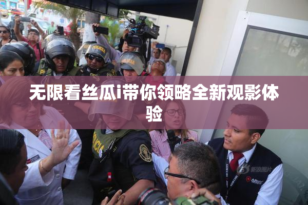无限看丝瓜i带你领略全新观影体验
