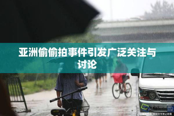 亚洲偷偷拍事件引发广泛关注与讨论