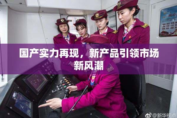 国产实力再现，新产品引领市场新风潮