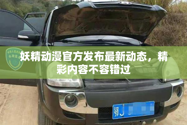 妖精动漫官方发布最新动态，精彩内容不容错过